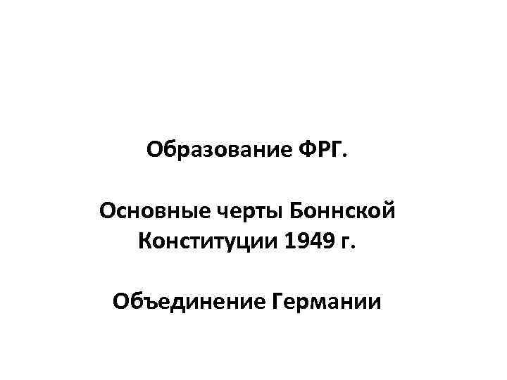 Образование ФРГ. Основные черты Боннской Конституции 1949 г. Объединение Германии 