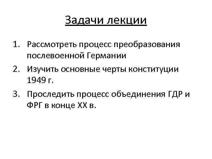 Задачи лекции 1. Рассмотреть процесс преобразования послевоенной Германии 2. Изучить основные черты конституции 1949