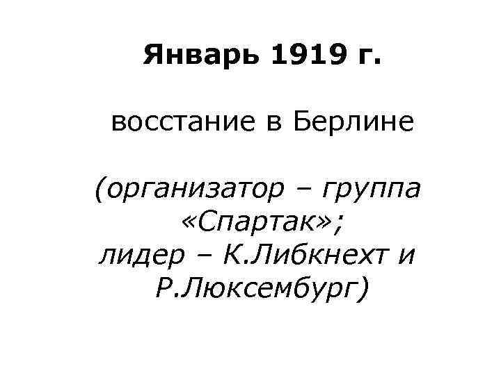 Январь 1919 г. восстание в Берлине (организатор – группа «Спартак» ; лидер – К.