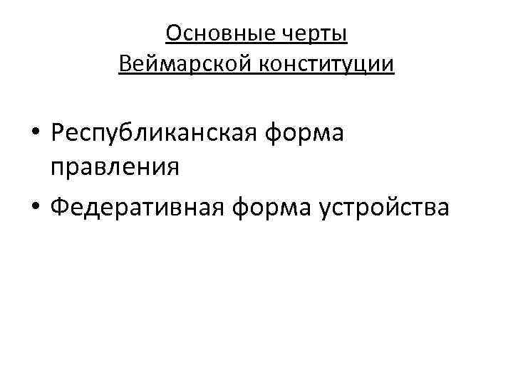 Основные черты Веймарской конституции • Республиканская форма правления • Федеративная форма устройства 