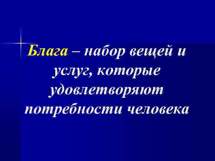Блага – набор вещей и услуг, которые удовлетворяют потребности человека 