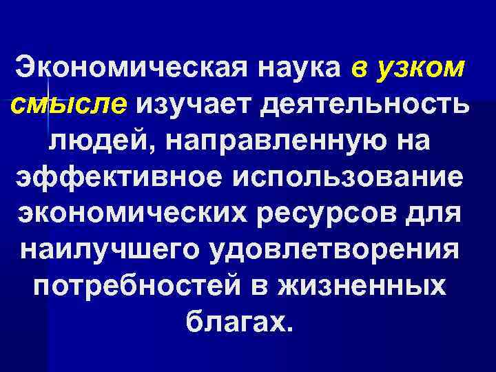 Экономическая наука в узком смысле изучает деятельность людей, направленную на эффективное использование экономических ресурсов