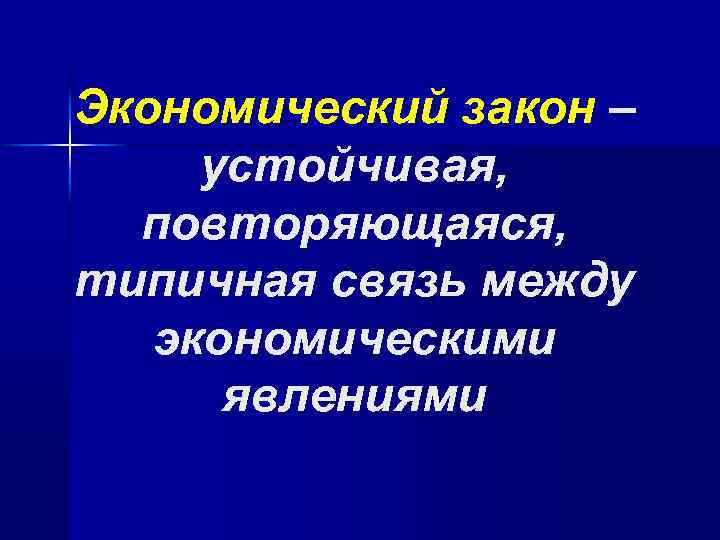 Экономический закон – устойчивая, повторяющаяся, типичная связь между экономическими явлениями 