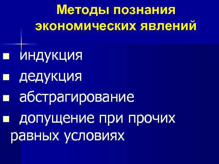 Методы познания экономических явлений индукция n дедукция n абстрагирование n допущение при прочих равных