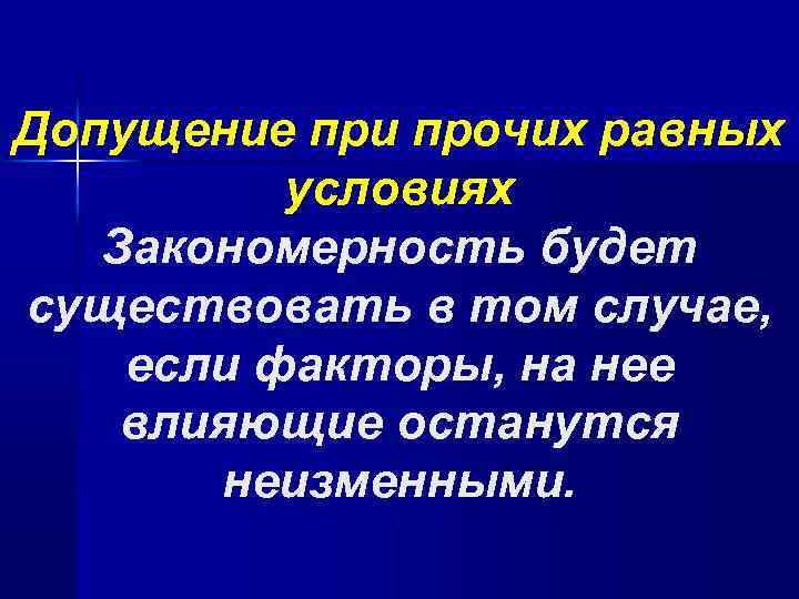 Допущение при прочих равных условиях Закономерность будет существовать в том случае, если факторы, на