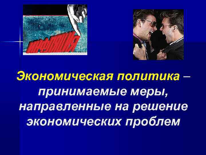 Экономическая политика – принимаемые меры, направленные на решение экономических проблем 
