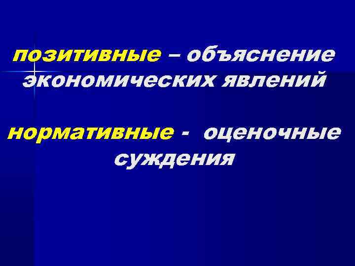 позитивные – объяснение экономических явлений нормативные - оценочные суждения 