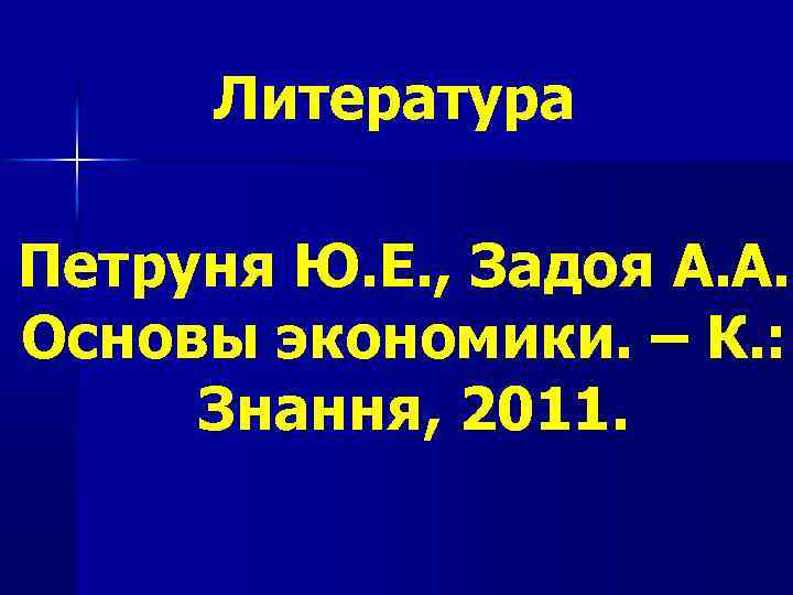 Литература Петруня Ю. Е. , Задоя А. А. Основы экономики. – К. : Знання,