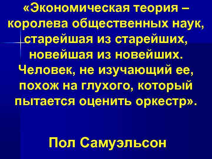  «Экономическая теория – королева общественных наук, старейшая из старейших, новейшая из новейших. Человек,
