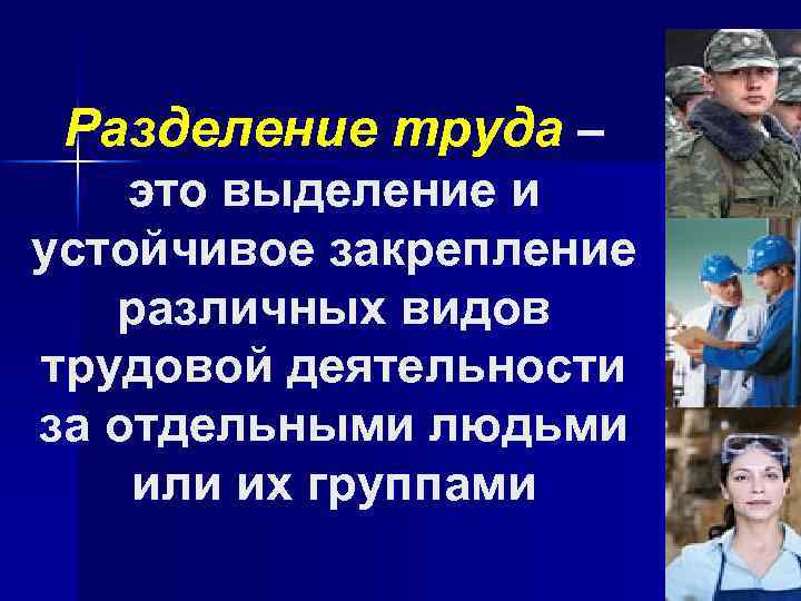 Разделение труда – это выделение и устойчивое закрепление различных видов трудовой деятельности за отдельными