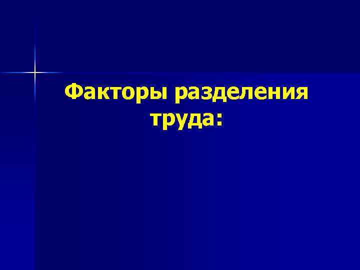 Факторы разделения труда: 