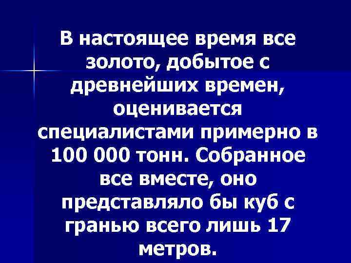 В настоящее время все золото, добытое с древнейших времен, оценивается специалистами примерно в 100