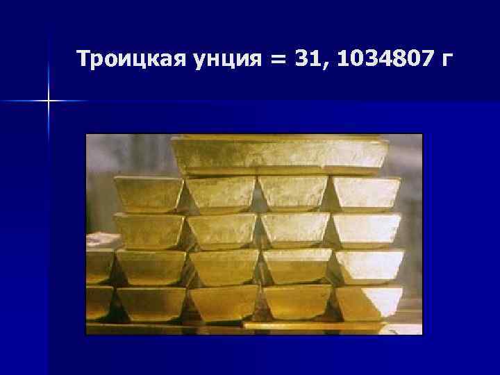 Троицкая унция = 31, 1034807 г 