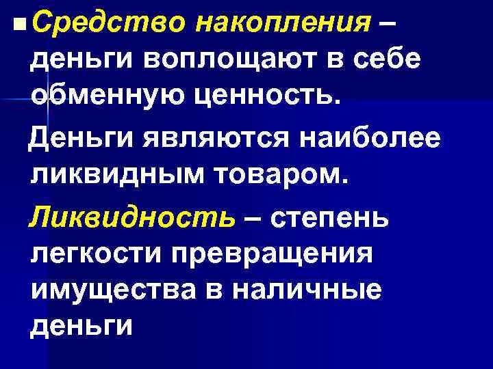 n Средство накопления – деньги воплощают в себе обменную ценность. Деньги являются наиболее ликвидным