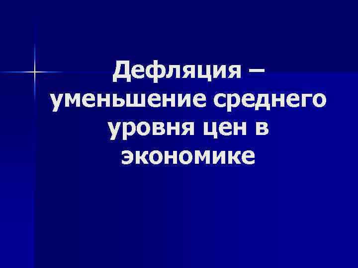 Дефляция – уменьшение среднего уровня цен в экономике 