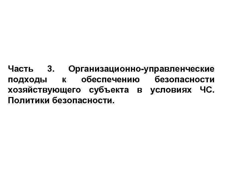 Часть 3. Организационно-управленческие подходы к обеспечению безопасности хозяйствующего субъекта в условиях ЧС. Политики безопасности.