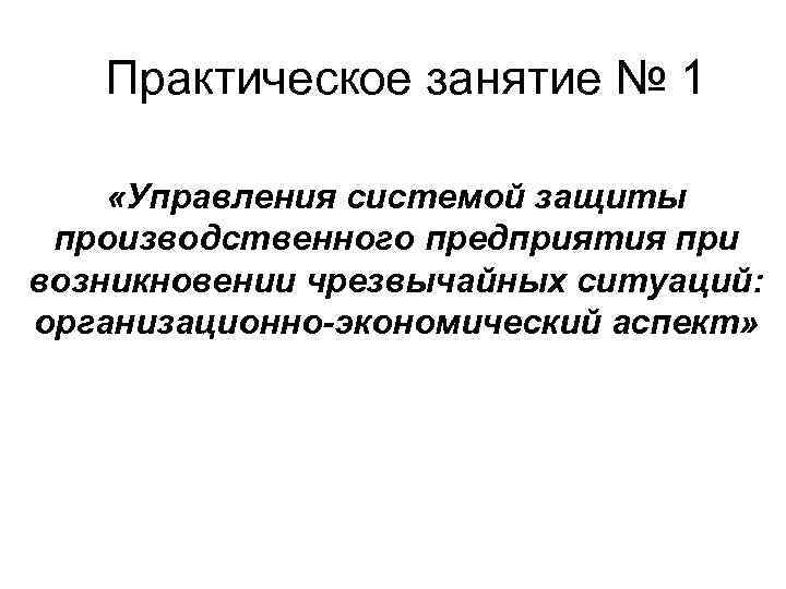 Практическое занятие № 1 «Управления системой защиты производственного предприятия при возникновении чрезвычайных ситуаций: организационно-экономический