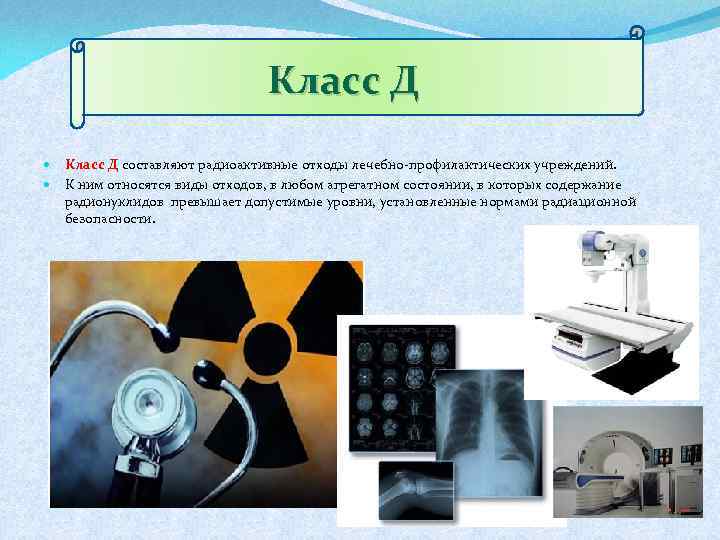 Класс Д составляют радиоактивные отходы лечебно-профилактических учреждений. К ним относятся виды отходов, в любом