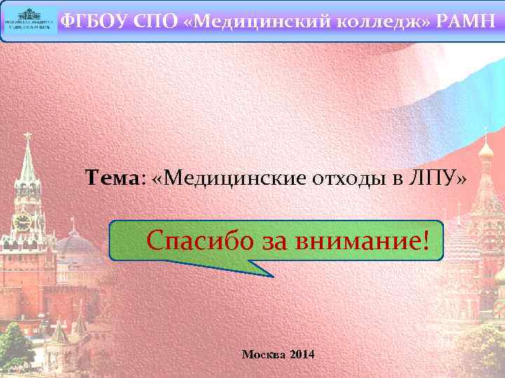ФГБОУ СПО «Медицинский колледж» РАМН Тема: «Медицинские отходы в ЛПУ» Спасибо за внимание! Москва