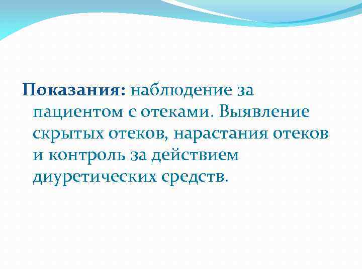 Показания: наблюдение за пациентом с отеками. Выявление скрытых отеков, нарастания отеков и контроль за