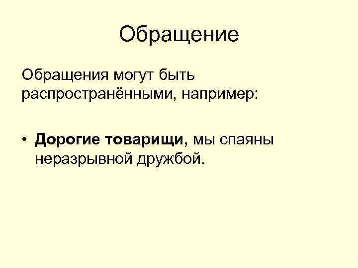 Обращение Обращения могут быть распространёнными, например: • Дорогие товарищи, мы спаяны неразрывной дружбой. 