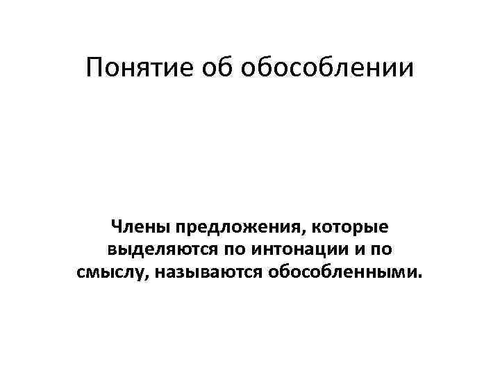 Понятие об обособлении Члены предложения, которые выделяются по интонации и по смыслу, называются обособленными.