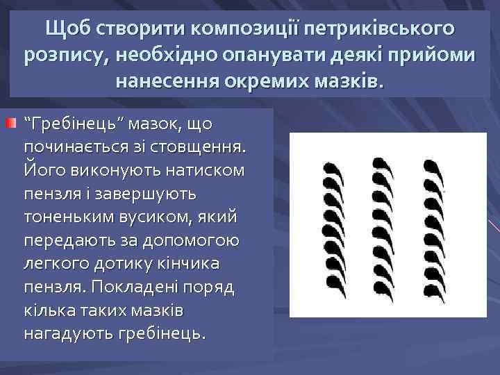 Щоб створити композиції петриківського розпису, необхідно опанувати деякі прийоми нанесення окремих мазків. “Гребінець” мазок,