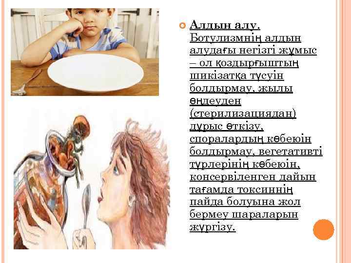  Алдын алу. Ботулизмнің алдын алудағы негізгі жұмыс – ол қоздырғыштың шикізатқа түсуін болдырмау,