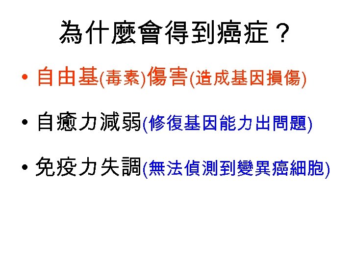 為什麼會得到癌症？ • 自由基(毒素)傷害(造成基因損傷) • 自癒力減弱(修復基因能力出問題) • 免疫力失調(無法偵測到變異癌細胞) 