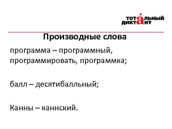 Производные слова программа – программный, программировать, программка; балл – десятибалльный; Канны – каннский. 