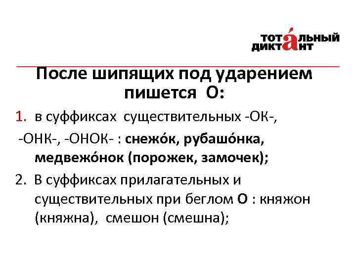 После шипящих под ударением пишется О: 1. в суффиксах существительных -ОК-, -ОНОК- : снежо