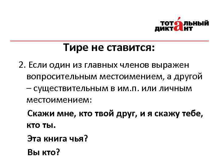 Тире не ставится: 2. Если один из главных членов выражен вопросительным местоимением, а другой