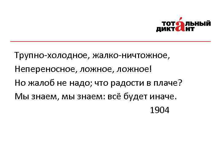 Трупно-холодное, жалко-ничтожное, Непереносное, ложное! Но жалоб не надо; что радости в плаче? Мы знаем,