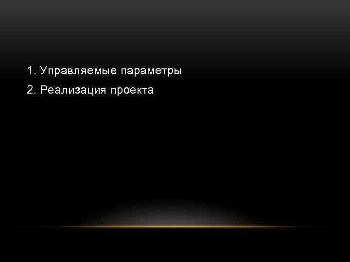 1. Управляемые параметры 2. Реализация проекта 