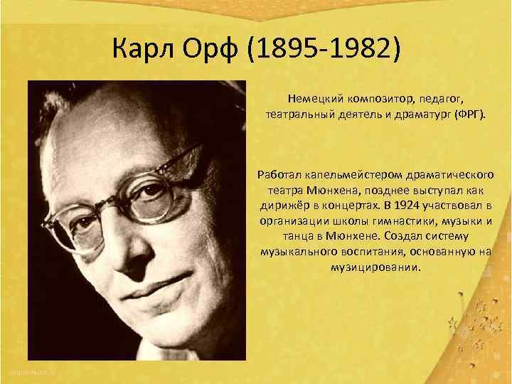 Карл Орф (1895 -1982) Немецкий композитор, педагог, театральный деятель и драматург (ФРГ). Работал капельмейстером