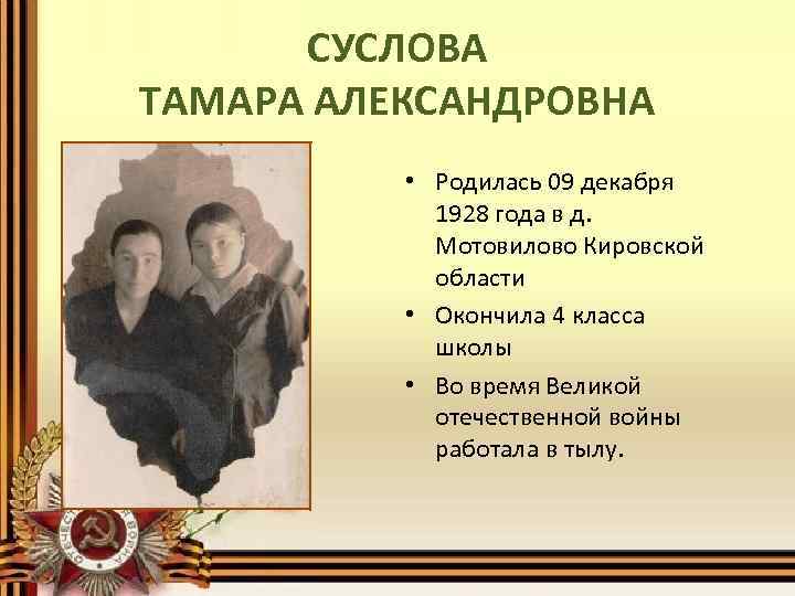 СУСЛОВА ТАМАРА АЛЕКСАНДРОВНА • Родилась 09 декабря 1928 года в д. Мотовилово Кировской области