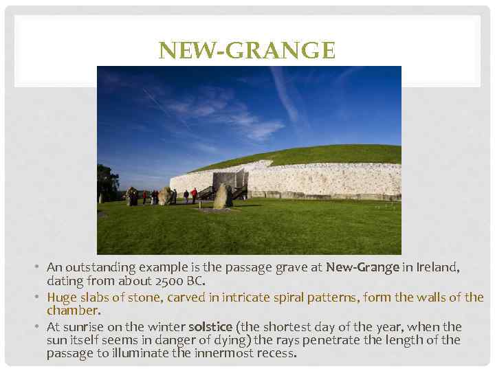 NEW-GRANGE • An outstanding example is the passage grave at New-Grange in Ireland, dating