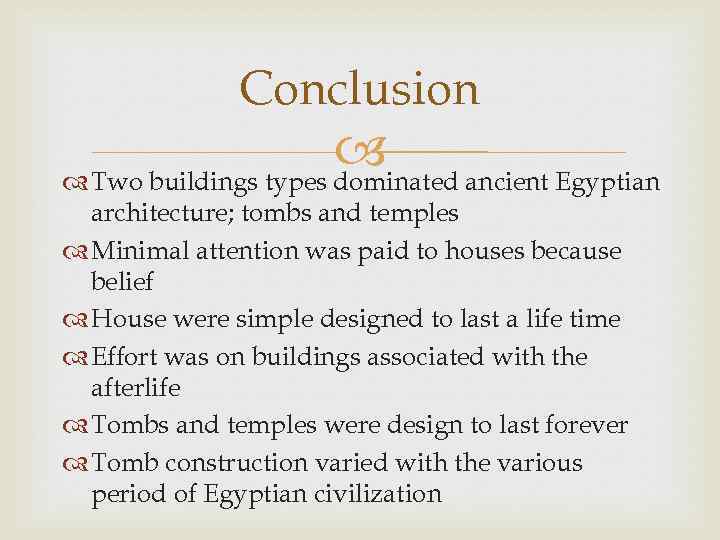 Conclusion ancient Egyptian Two buildings types dominated architecture; tombs and temples Minimal attention was