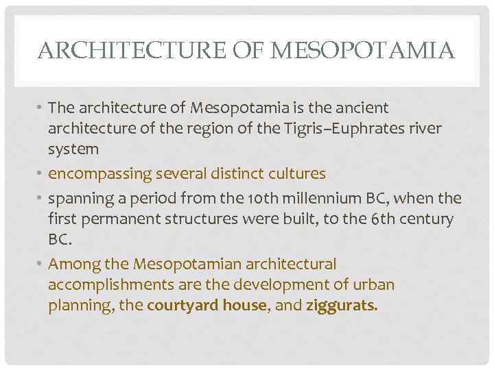 ARCHITECTURE OF MESOPOTAMIA • The architecture of Mesopotamia is the ancient architecture of the