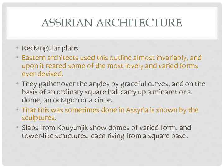 ASSIRIAN ARCHITECTURE • Rectangular plans • Eastern architects used this outline almost invariably, and