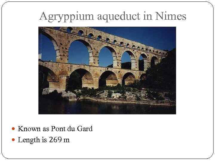 Agryppium aqueduct in Nimes Known as Pont du Gard Length is 269 m 
