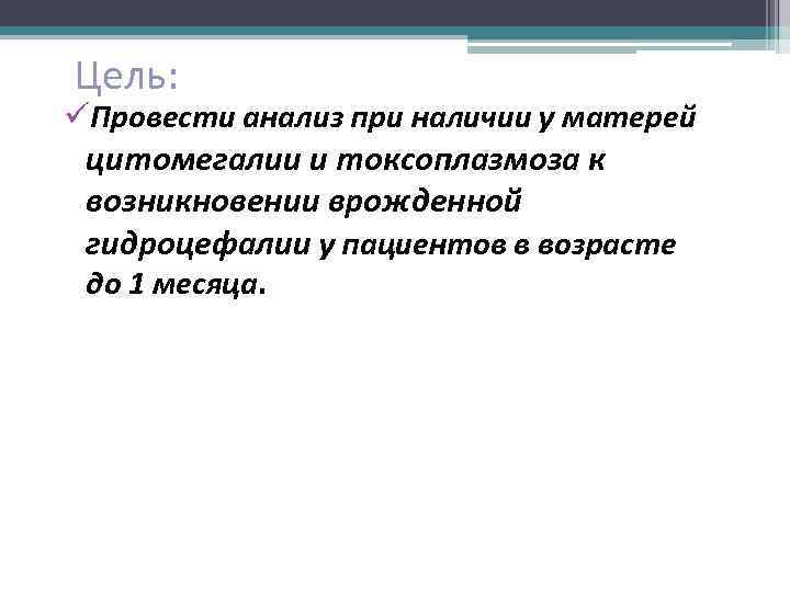 Цель: üПровести анализ при наличии у матерей цитомегалии и токсоплазмоза к возникновении врожденной гидроцефалии