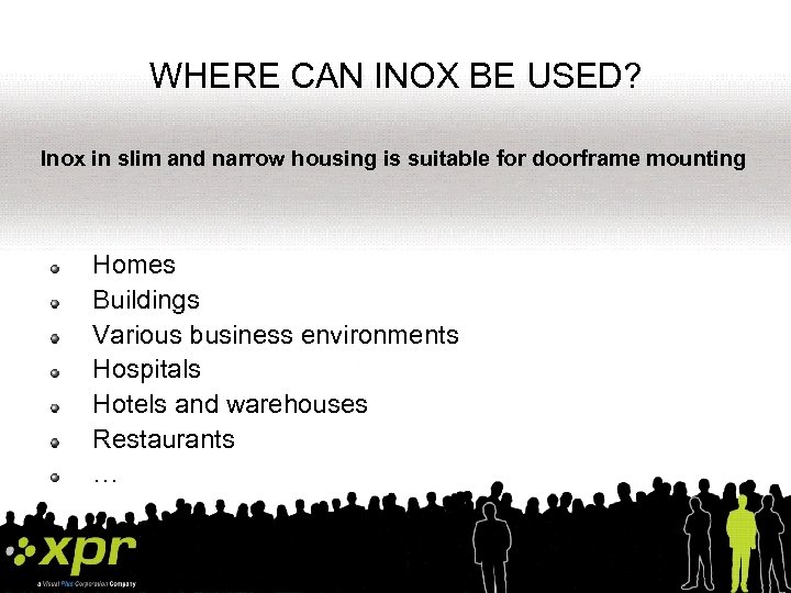 WHERE CAN INOX BE USED? Inox in slim and narrow housing is suitable for