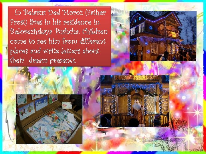 In Belarus Ded Moroz (Father Frost) lives in his residence in Belovezhskaya Pushcha. Children