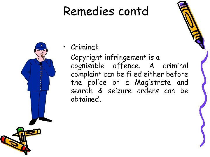 Remedies contd • Criminal: Copyright infringement is a cognisable offence. A criminal complaint can