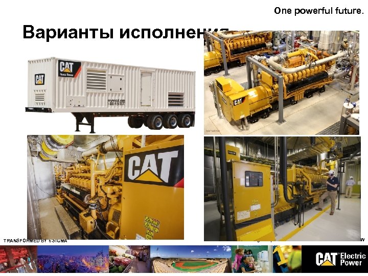 One powerful future. Варианты исполнения TRANSFORMED BY 6 SIGMA Page 7 | CATERPILLAR CONFIDENTIAL: