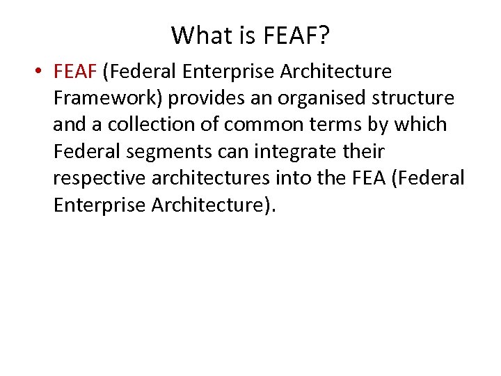 What is FEAF? • FEAF (Federal Enterprise Architecture Framework) provides an organised structure and