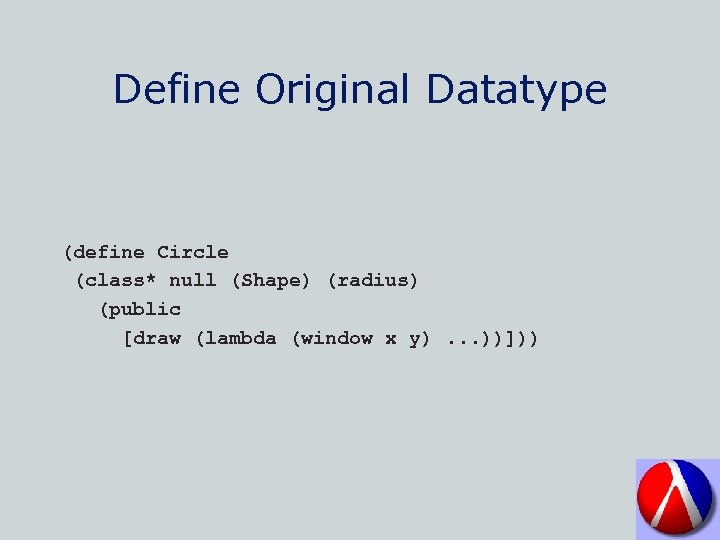 Define Original Datatype (define Circle (class* null (Shape) (radius) (public [draw (lambda (window x