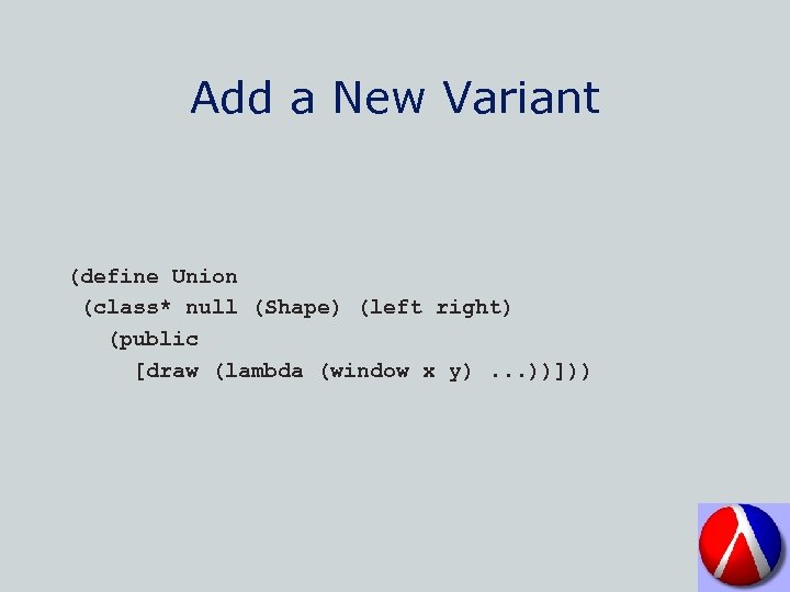 Add a New Variant (define Union (class* null (Shape) (left right) (public [draw (lambda