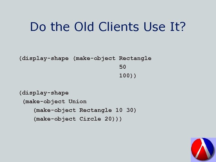 Do the Old Clients Use It? (display-shape (make-object Rectangle 50 100)) (display-shape (make-object Union